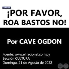 POR FAVOR, ROA BASTOS NO! - Por CAVE OGDON -  Domingo, 21 de Agosto de 2022